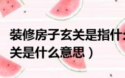 装修房子玄关是指什么位置（装修房子里的玄关是什么意思）