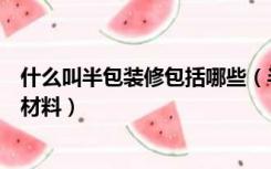 什么叫半包装修包括哪些（半包装修包括哪些需要准备哪些材料）