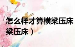 怎么样才算横梁压床（人跟横梁一条线算不算梁压床）