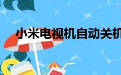 小米电视机自动关机（电视机自动关机）