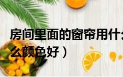 房间里面的窗帘用什么颜色好（房间窗帘用什么颜色好）