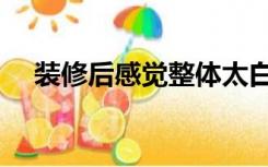 装修后感觉整体太白（装修太白怎么办）