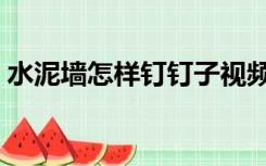 水泥墙怎样钉钉子视频（水泥墙怎样钉钉子）