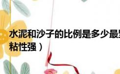 水泥和沙子的比例是多少最坚固（水泥和沙子的比例是多少粘性强）