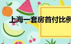 上海一套房首付比例（一套房首付比例）