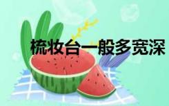 梳妆台一般多宽深（梳妆台一般多宽）