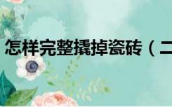 怎样完整撬掉瓷砖（二手房装修瓷砖怎么撬）