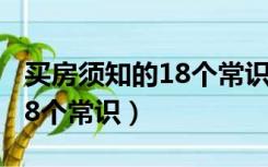 买房须知的18个常识新手买房（买房须知的18个常识）