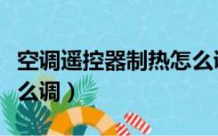 空调遥控器制热怎么调节（空调遥控器制热怎么调）
