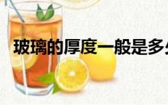 玻璃的厚度一般是多少厘米（玻璃的厚度）