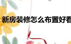 新房装修怎么布置好看（新房装修怎么布置）