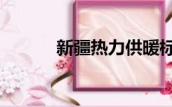 新疆热力供暖标准（供暖标准）