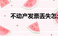 不动产发票丢失怎么办（不动产发票）