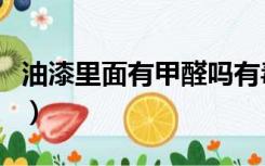 油漆里面有甲醛吗有毒吗（油漆里面有甲醛吗）