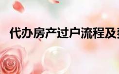 代办房产过户流程及费用（代办房产过户）