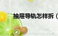 抽屉导轨怎样拆（抽屉导轨怎么拆）