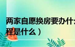 两家自愿换房要办什么手续（两家自愿换房流程是什么）