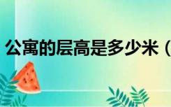 公寓的层高是多少米（公寓层高一般多少米）