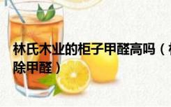 林氏木业的柜子甲醛高吗（林氏木业家具怎么样家具如何去除甲醛）