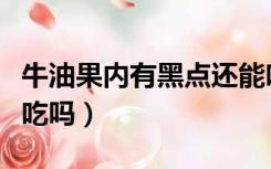 牛油果内有黑点还能吃吗（牛油果有黑点还能吃吗）