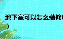地下室可以怎么装修呢（地下室可以怎么装修）