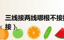 三线接两线哪根不接插头（三线接两线哪根不接）