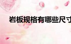 岩板规格有哪些尺寸（岩板规格有哪些）