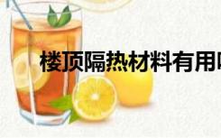 楼顶隔热材料有用吗（楼顶隔热材料）