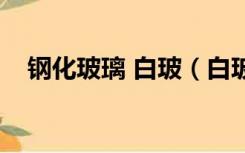 钢化玻璃 白玻（白玻钢化是安全玻璃吗）