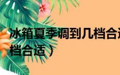 冰箱夏季调到几档合适省电（冰箱夏季调到几档合适）