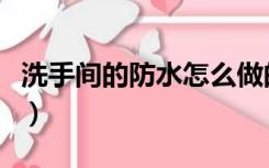 洗手间的防水怎么做的（洗手间的防水怎么做）