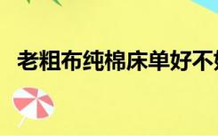 老粗布纯棉床单好不好（老粗布床单好吗）