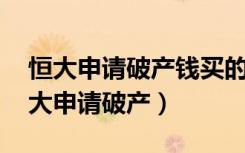 恒大申请破产钱买的很大 房子有影响吗（恒大申请破产）