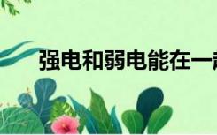 强电和弱电能在一起吗（强电和弱电）