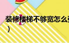 装修楼梯不够宽怎么弥补（楼梯太宽怎么装修）