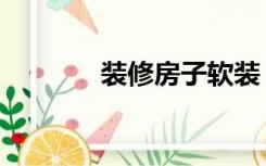 装修房子软装（房子软装修）