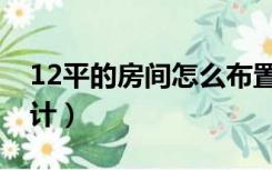 12平的房间怎么布置（12平方的房子怎么设计）