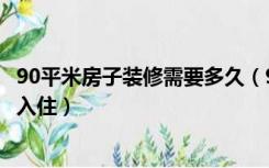 90平米房子装修需要多久（90平米装修多少钱装修多久可以入住）