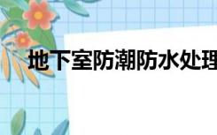 地下室防潮防水处理方法（地下室防潮）