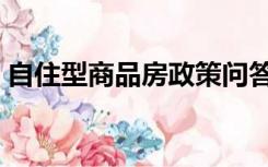 自住型商品房政策问答（自住型商品房政策）