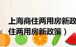 上海商住两用房新政策2021限购吗（上海商住两用房新政策）