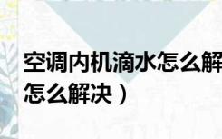 空调内机滴水怎么解决视频?（空调内机滴水怎么解决）