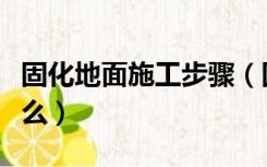 固化地面施工步骤（固化地面的施工方法是什么）