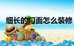 细长的门面怎么装修（门面太窄怎么装修）
