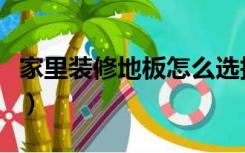 家里装修地板怎么选择（家里装修地板怎么选）