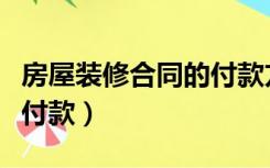 房屋装修合同的付款方式（房屋装修一般怎么付款）