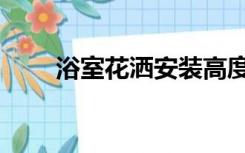 浴室花洒安装高度（花洒安装高度）