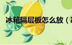 冰箱隔层板怎么放（冰箱里的隔板怎么放）