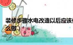 装修步骤水电改造以后应该做什么（装修时水电改造应该怎么做）