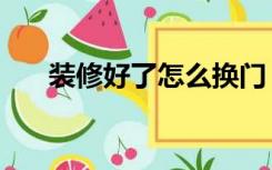 装修好了怎么换门（装修完怎么换门）